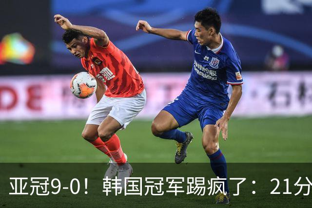 亚冠9-0！韩国冠军踢疯了：21分钟5球+2外援戴帽